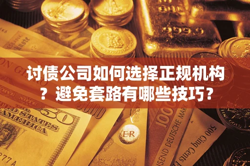 武汉讨债公司如何选择正规机构？避免套路有哪些技巧？