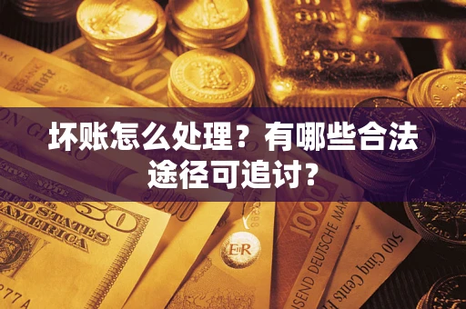 武汉坏账怎么处理？有哪些合法途径可追讨？