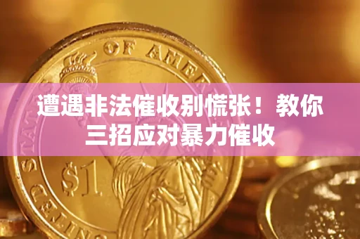 武汉遭遇非法催收别慌张！教你三招应对暴力催收