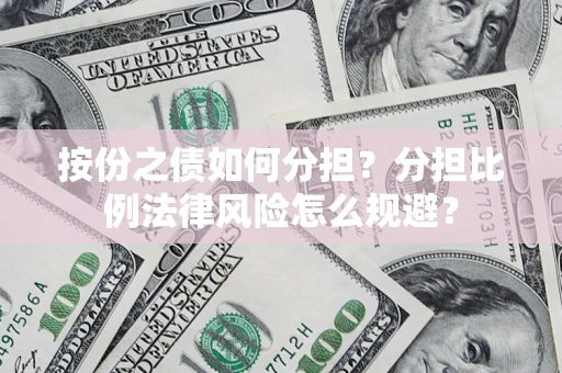 武汉按份之债如何分担？分担比例法律风险怎么规避？