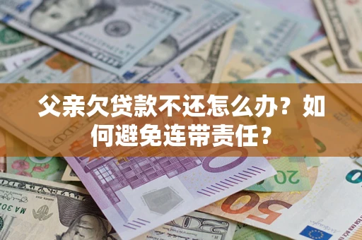 武汉父亲欠贷款不还怎么办？如何避免连带责任？