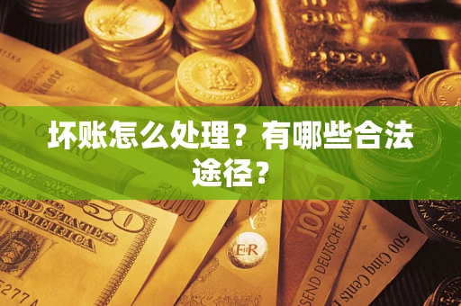 武汉坏账怎么处理？有哪些合法途径？