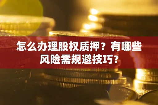 武汉怎么办理股权质押？有哪些风险需规避技巧？