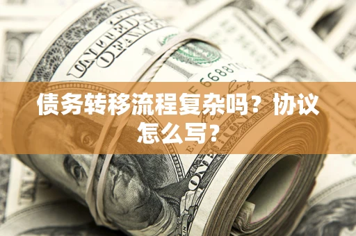 武汉债务转移流程复杂吗？协议怎么写？