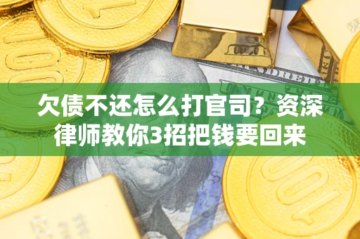 武汉欠债不还怎么打官司？资深律师教你3招把钱要回来
