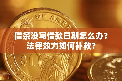 武汉借条没写借款日期怎么办?法律效力如何补救? 武汉借条没写借款日期怎么办?法律效力如何补救?