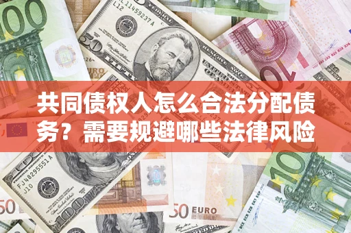 武汉共同债权人怎么合法分配债务？需要规避哪些法律风险？