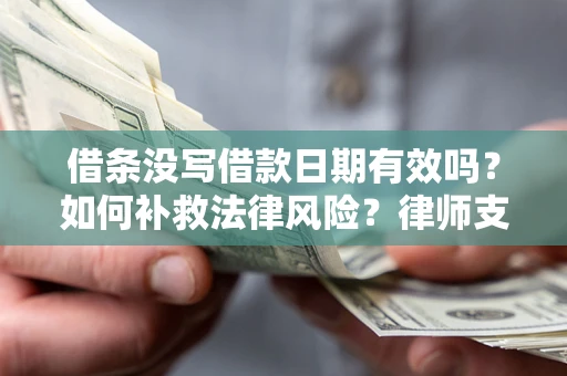 武汉借条没写借款日期有效吗？如何补救法律风险？律师支招