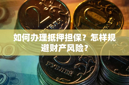 武汉如何办理抵押担保？怎样规避财产风险？