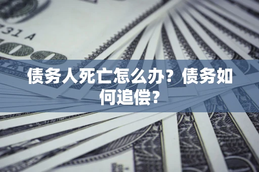 武汉债务人死亡怎么办？债务如何追偿？