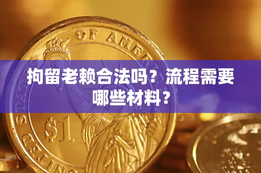武汉拘留老赖合法吗？流程需要哪些材料？