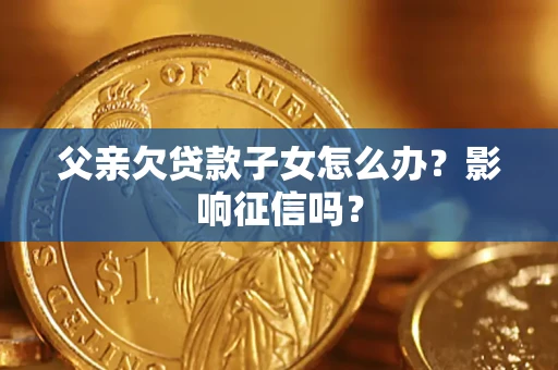 武汉父亲欠贷款子女怎么办？影响征信吗？