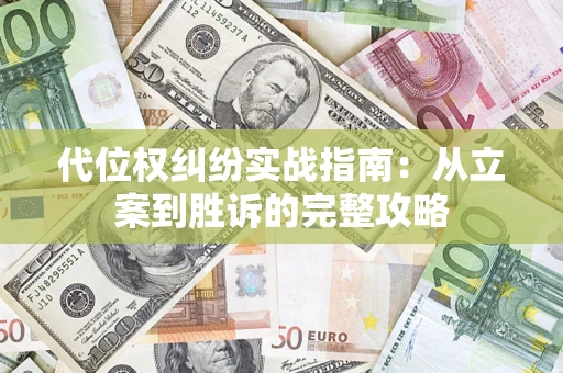 武汉代位权纠纷实战指南：从立案到胜诉的完整攻略