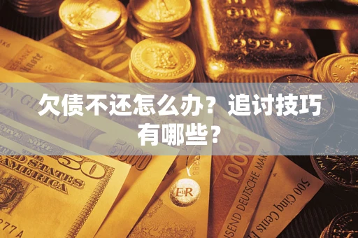 武汉欠债不还怎么办？追讨技巧有哪些？