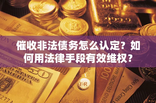 武汉催收非法债务怎么认定？如何用法律手段有效维权？