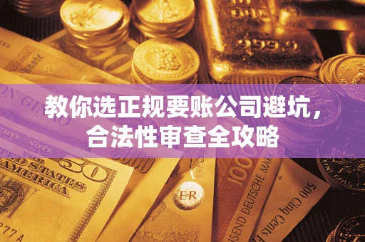 武汉教你选正规要账公司避坑，合法性审查全攻略