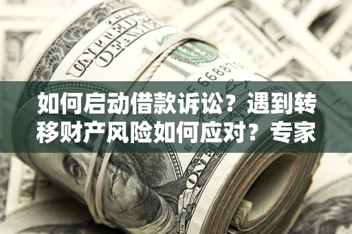 武汉如何启动借款诉讼？遇到转移财产风险如何应对？专家解局支招