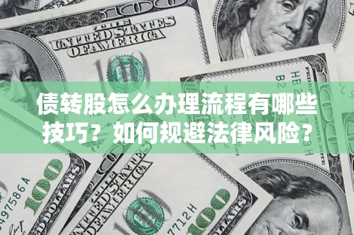 武汉债转股怎么办理流程有哪些技巧？如何规避法律风险？