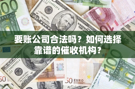 武汉要账公司合法吗？如何选择靠谱的催收机构？