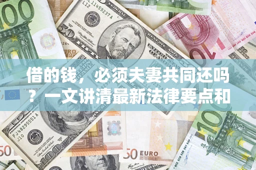 武汉借的钱，必须夫妻共同还吗？一文讲清最新法律要点和避坑指南