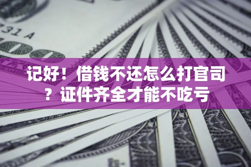武汉记好！借钱不还怎么打官司？证件齐全才能不吃亏