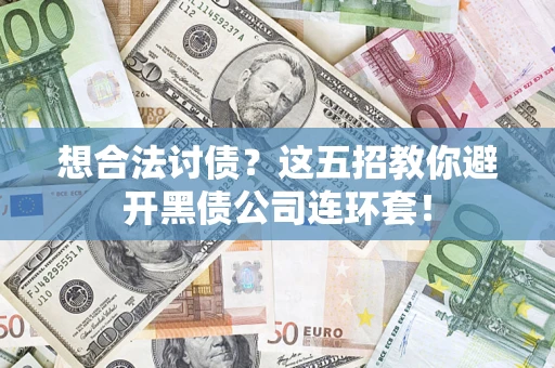 武汉想合法讨债？这五招教你避开黑债公司连环套！