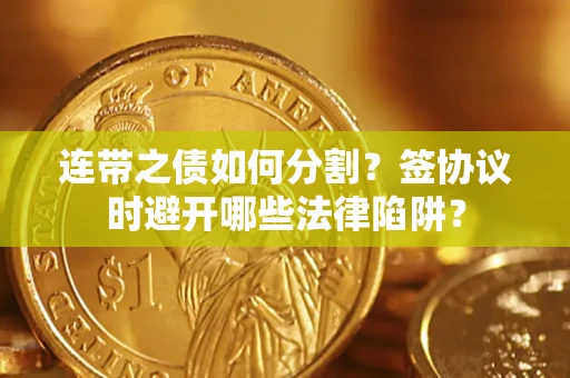 武汉连带之债如何分割？签协议时避开哪些法律陷阱？