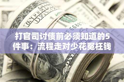 武汉打官司讨债前必须知道的5件事：流程走对少花冤枉钱