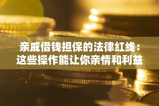 武汉亲戚借钱担保的法律红线：这些操作能让你亲情和利益两不误