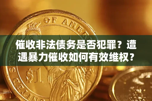 武汉催收非法债务是否犯罪？遭遇暴力催收如何有效维权？