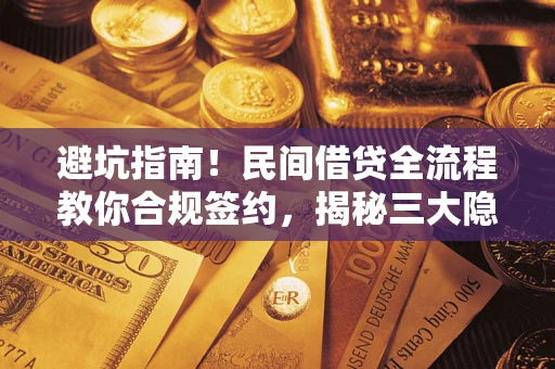 武汉避坑指南！民间借贷全流程教你合规签约，揭秘三大隐形陷阱