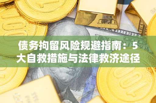 武汉债务拘留风险规避指南：5大自救措施与法律救济途径