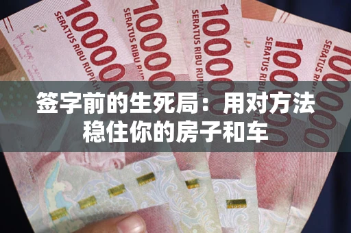 武汉签字前的生死局：用对方法稳住你的房子和车