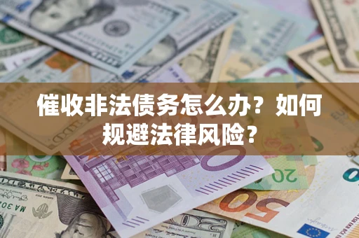 武汉催收非法债务怎么办？如何规避法律风险？