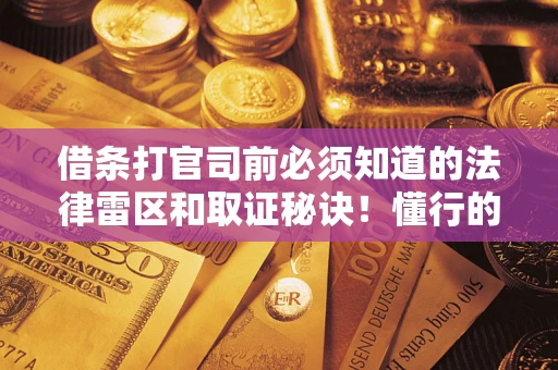 武汉借条打官司前必须知道的法律雷区和取证秘诀！懂行的人已经留好这些证据