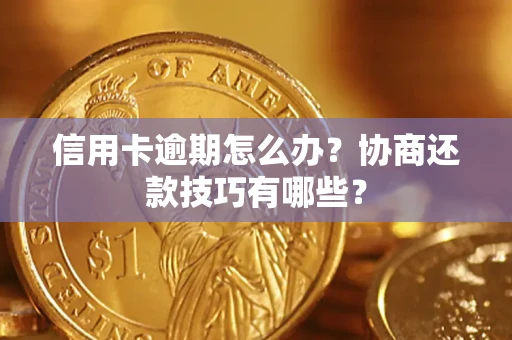 武汉信用卡逾期怎么办？协商还款技巧有哪些？