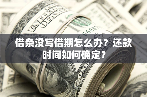 武汉借条没写借期怎么办？还款时间如何确定？