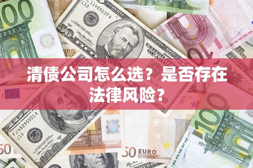武汉清债公司怎么选？是否存在法律风险？