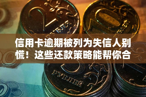 武汉信用卡逾期被列为失信人别慌！这些还款策略能帮你合法止损