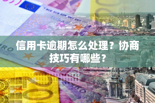武汉信用卡逾期怎么处理？协商技巧有哪些？