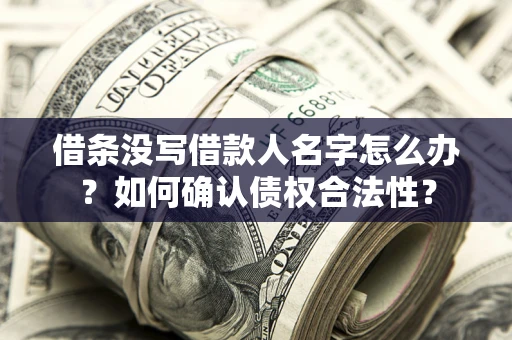 武汉借条没写借款人名字怎么办？如何确认债权合法性？