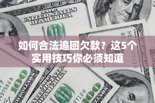 武汉如何合法追回欠款？这5个实用技巧你必须知道