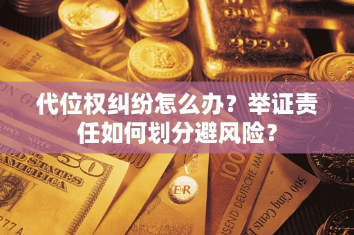武汉代位权纠纷怎么办？举证责任如何划分避风险？