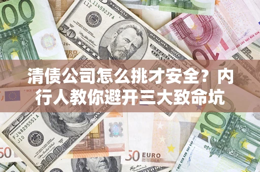 武汉清债公司怎么挑才安全?内行人教你避开三大致命坑 武汉清债公司怎么挑才安全?内行人教你避开三大致命坑