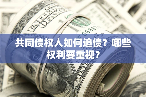 武汉共同债权人如何追债？哪些权利要重视？
