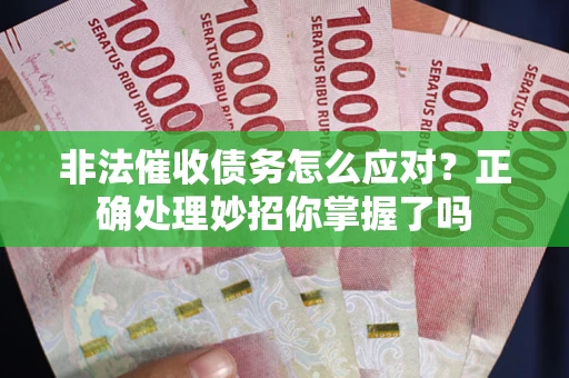 武汉非法催收债务怎么应对？正确处理妙招你掌握了吗