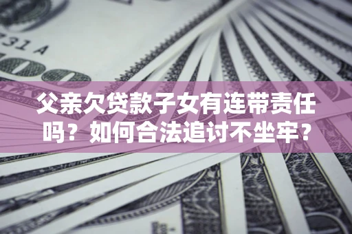 武汉父亲欠贷款子女有连带责任吗？如何合法追讨不坐牢？