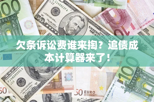 武汉欠条诉讼费谁来掏？追债成本计算器来了！