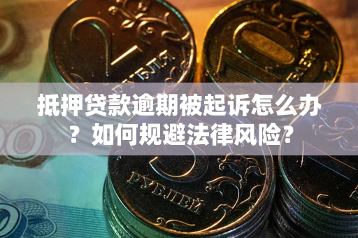 武汉抵押贷款逾期被起诉怎么办？如何规避法律风险？