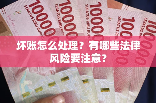 武汉坏账怎么处理？有哪些法律风险要注意？